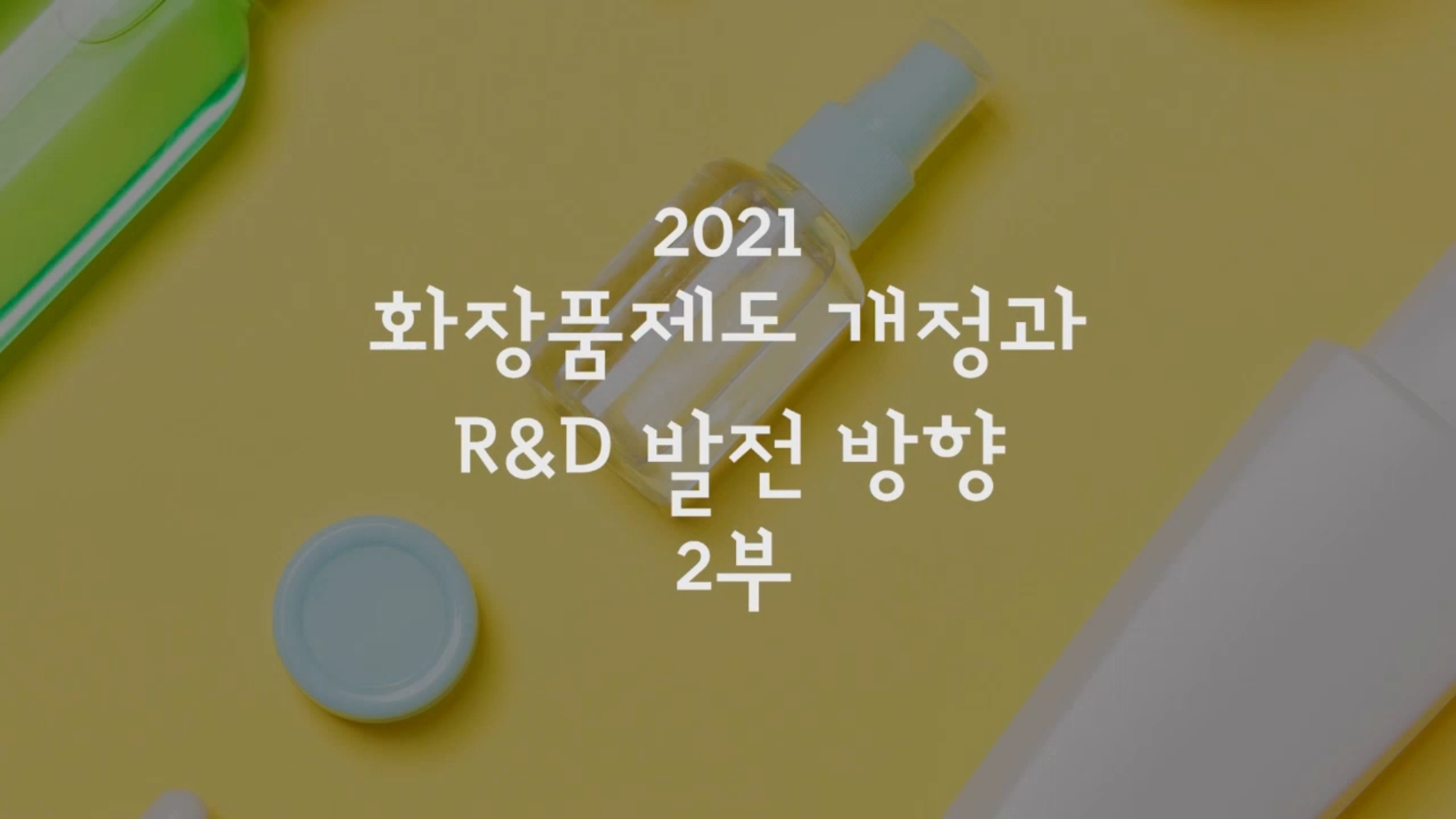 (뷰티 바이오 특강 3차) 2021 화장품제도 개정과 R&D 발전 방향 2부